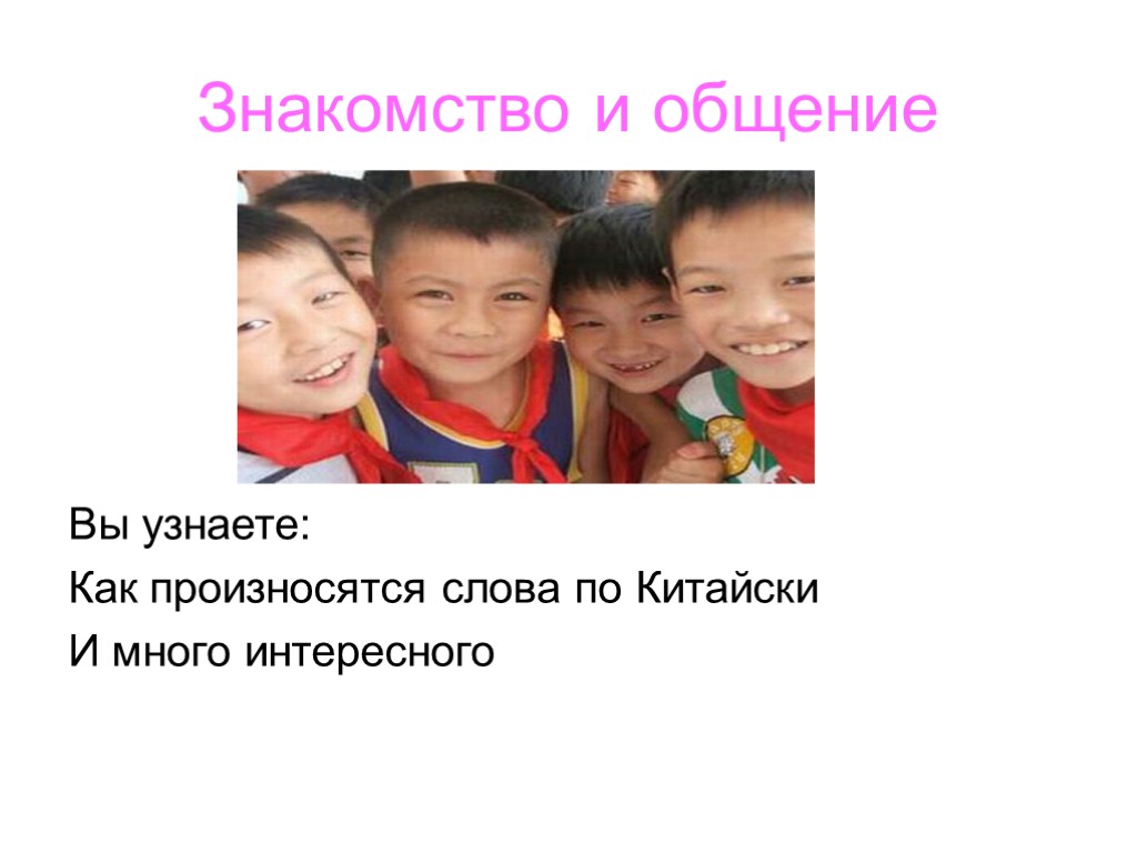 Знакомство и общение Вы узнаете: Как произносятся слова по Китайски И много интересного